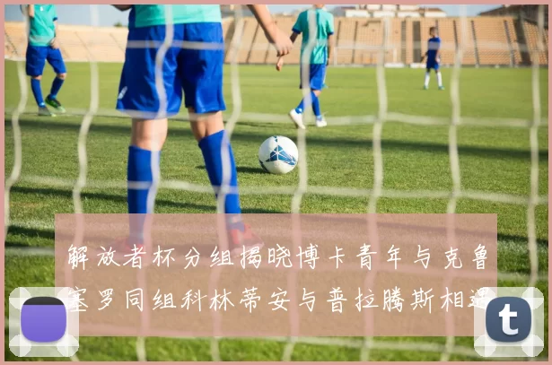 解放者杯分组揭晓博卡青年与克鲁塞罗同组科林蒂安与普拉腾斯相遇
