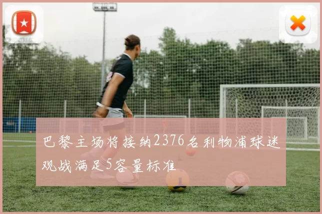 巴黎主场将接纳2376名利物浦球迷观战满足5容量标准