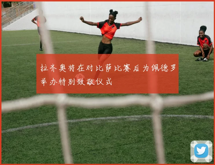 拉齐奥将在对比萨比赛后为佩德罗举办特别致敬仪式