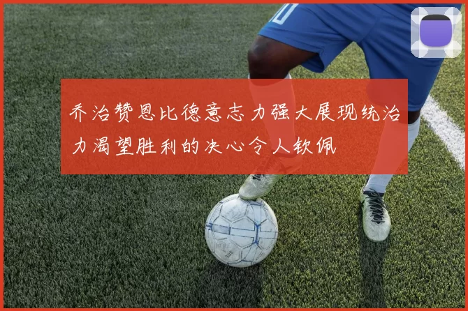 乔治赞恩比德意志力强大展现统治力渴望胜利的决心令人钦佩