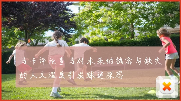 马卡评论皇马对未来的执念与缺失的人文温度引发球迷深思