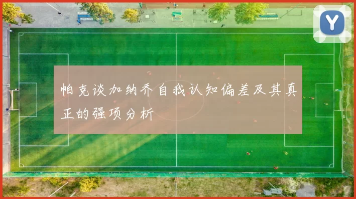 帕克谈加纳乔自我认知偏差及其真正的强项分析