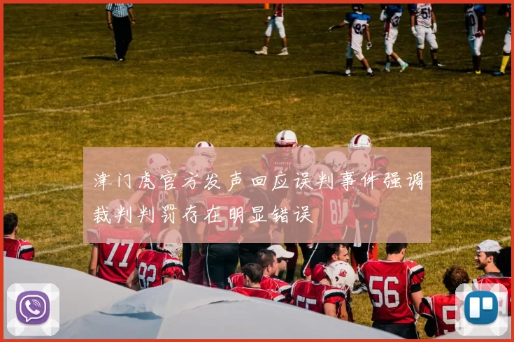 津门虎官方发声回应误判事件强调裁判判罚存在明显错误